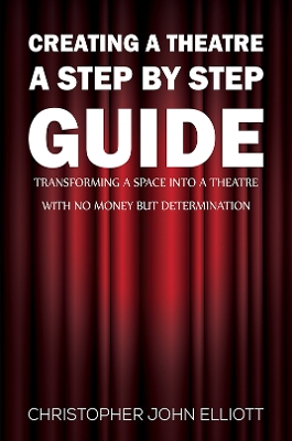 Creating a Theatre  A Step by Step Guide: Transforming a space into a theatre with no money but determination