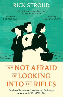 I Am Not Afraid of Looking into the Rifles: Women of the Resistance in World War One