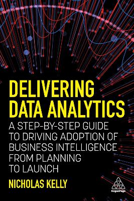 Delivering Data Analytics: A Step-By-Step Guide to Driving Adoption of Business Intelligence from  Planning to Launch