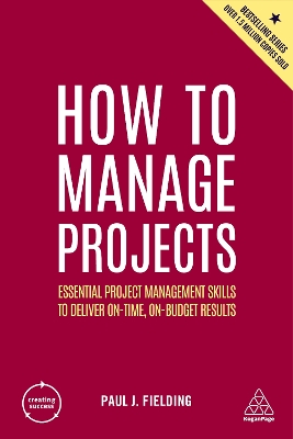 How to Manage Projects: Essential Project Management Skills to Deliver On-time, On-budget Results 2nd Revised edition