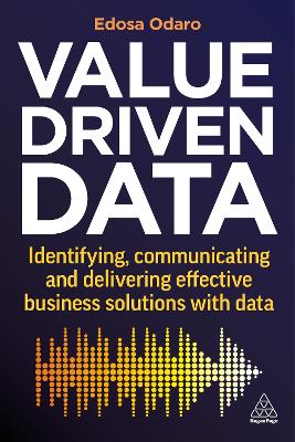 Value-Driven Data: Identifying, Communicating and Delivering Effective Business Solutions with  Data