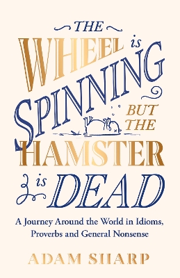 Wheel is Spinning but the Hamster is Dead: A Journey Around the World in Idioms, Proverbs and General Nonsense