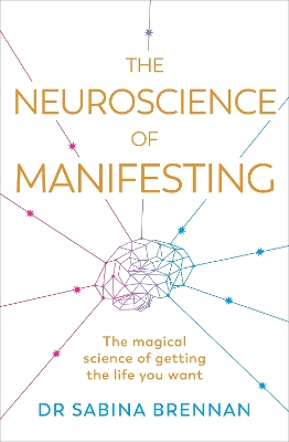 Neuroscience of Manifesting: The Magical Science of Getting the Life You Want