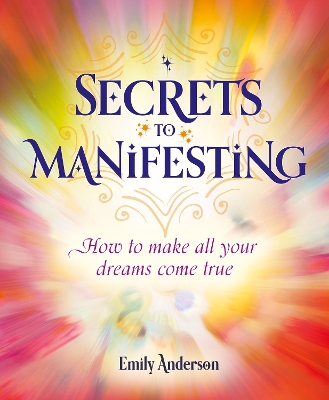 Secrets to Manifesting: How to Make All Your Dreams Come True
