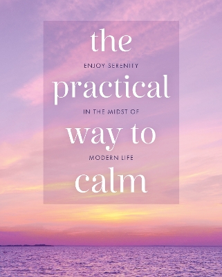 Practical Way to Calm: Enjoy Serenity in the Midst of Modern Life
