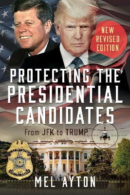 Protecting the Presidential Candidates: Revised Edition - From JFK to Trump Revised ed.