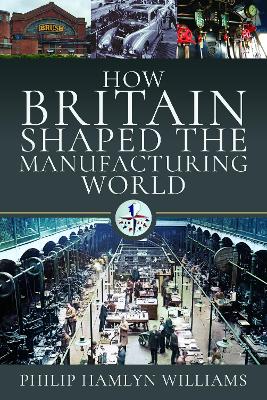 How Britain Shaped the Manufacturing World, 1851-1951