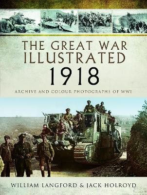 Great War Illustrated 1918: Archive and Colour Photographs of WWI