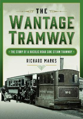 Wantage Tramway: The Story of a Bucolic Road Side Steam Tramway