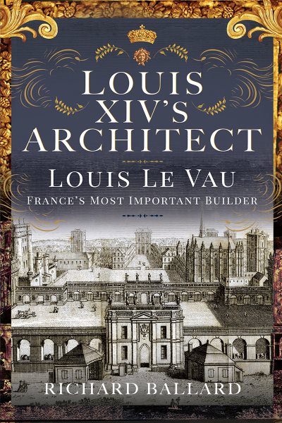 Louis XIV's Architect: Louis Le Vau, France's Most Important Builder