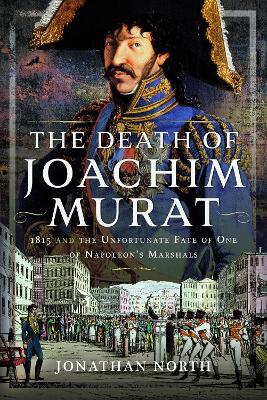 Death of Joachim Murat: 1815 and the Unfortunate Fate of One of Napoleon's Marshals