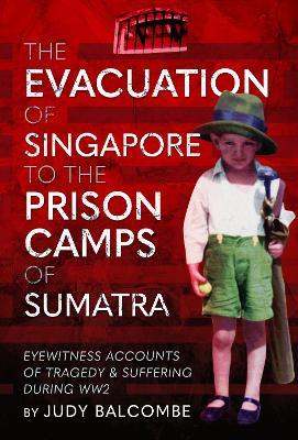 Evacuation of Singapore to the Prison Camps of Sumatra: Eyewitness Accounts of Tragedy and Suffering During WW2