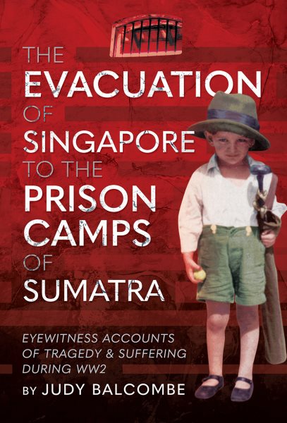 Evacuation of Singapore to the Prison Camps of Sumatra: Eyewitness Accounts of Tragedy and Suffering During WW2