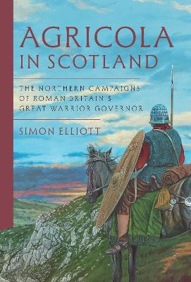 Agricola in Scotland: The Northern Campaigns of Roman Britains Great Warrior Governor