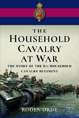 Household Cavalry at War: The Story of the Second Household Cavalry Regiment
