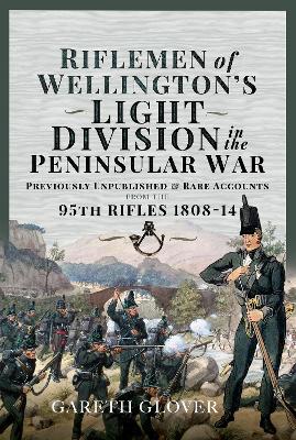 Riflemen of Wellington's Light Division in the Peninsular War: Unpublished or Rare Accounts from the 95th Rifles 1808-14