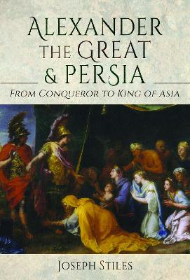 Alexander the Great & Persia: From Conqueror to King of Asia