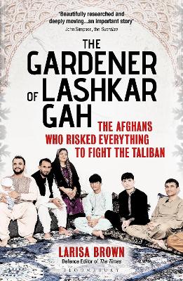 Gardener of Lashkar Gah: The Afghans who Risked Everything to Fight the Taliban