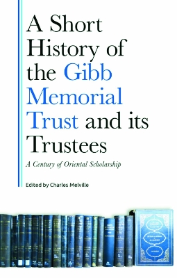 Short History of the Gibb Memorial Trust and its Trustees: A Century of Oriental Scholarship