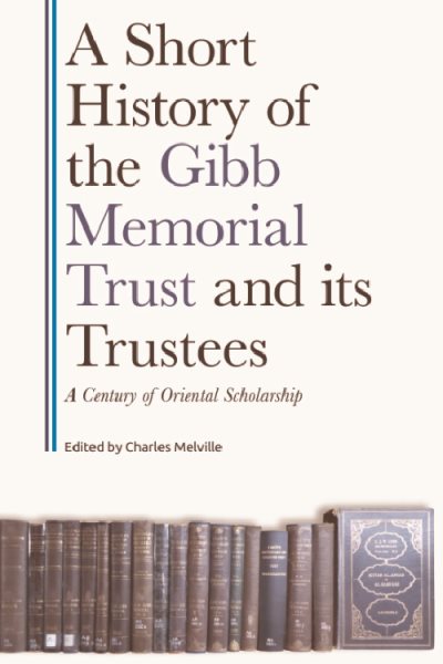 Short History of the Gibb Memorial Trust and Its Trustees: A Century of Oriental Scholarship