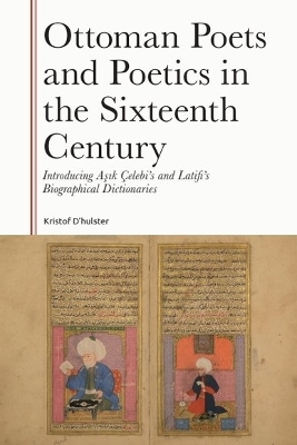 Ottoman Poets and Poetics in the Sixteenth Century: Introducing Asik Celebi's and Latifi's Biographical Dictionaries
