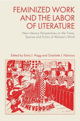 Feminized Work and the Labor of Literature: New Literary Perspectives on the Times, Spaces and Forms of Women's Work