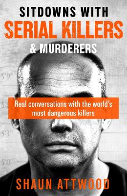 Sitdowns with Serial Killers & Murderers: Real conversations with the worlds most dangerous killers