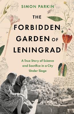 Forbidden Garden of Leningrad: A True Story of Science and Sacrifice in a City under Siege