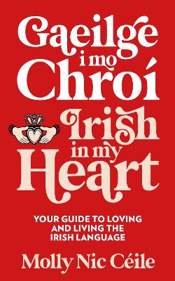 Gaeilge i Mo Chro  - Irish In My Heart: Your Guide to Loving and Living the Irish Language