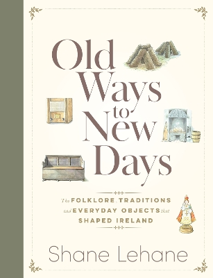 Old Ways to New Days: The Folklore, Traditions and Everyday Objects that Shaped Ireland