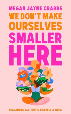 We Don't Make Ourselves Smaller Here: The empowering new book from bestselling author of Body Positive Power
