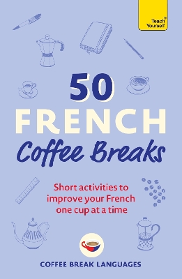 50 French Coffee Breaks: Short activities to improve your French one cup at a time