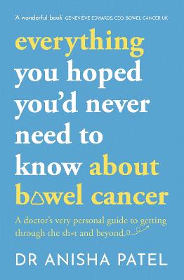 everything you hoped you d never need to know about bowel cancer: A doctor s very personal guide to getting through the sh*t and beyond