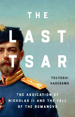 Last Tsar: The Abdication of Nicholas II and the Fall of the Romanovs