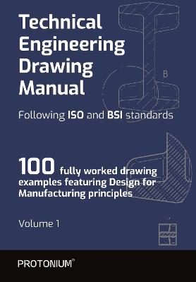 Technical Engineering Drawing Manual Following ISO and BSI standards: 100 fully worked drawing examples featuring Design for Manufacturing  principles, 1