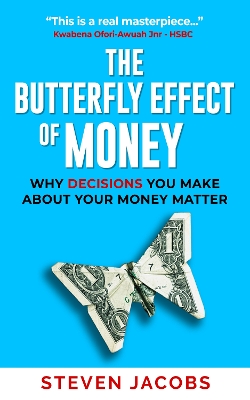BUTTERFLY EFFECT OF MONEY: WHY THE DECISIONS YOU MAKE ABOUT YOUR MONEY MATTER