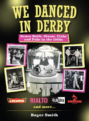 We Danced In Derby: Dance Halls, Discos, Clubs and Pubs in the 1960s