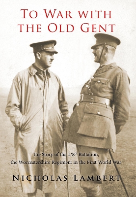 To War with the Old Gent: The Story of the 1/8th Battalion, the Worcestershire Regiment in the First  World War