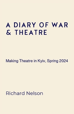 Diary of War & Theatre: Making Theatre in Kyiv, Spring 2024