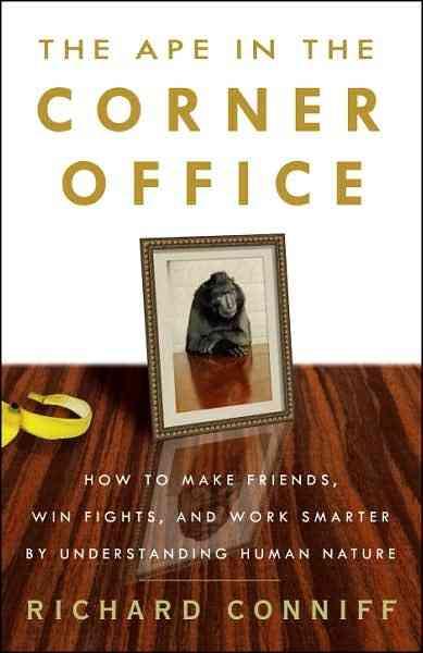 Ape in the Corner Office: How to Make Friends, Win Fights, and Work Smarter by Understanding Human  Nature