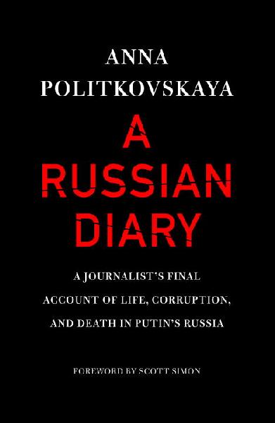 Russian Diary: A Journalist's Final Account of Life, Corruption, and Death in Putin's Russia