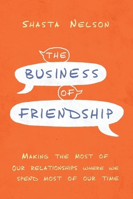 Business of Friendship: Making the Most of Our Relationships Where We Spend Most of Our Time