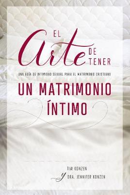 El arte de tener un matrimonio Ã­ntimo: Una guia de intimidad sexual para el matrimonio cristiano