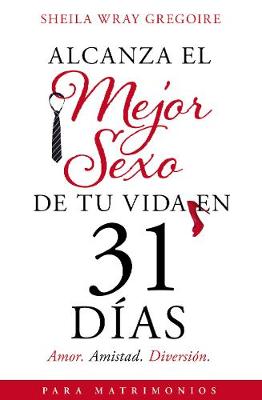 Alcanza el mejor sexo de tu vida en 31 dÃ­as: Amor. Amistad. Diversion