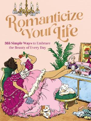Romanticize Your Life: 365 Simple Ways to Embrace the Beauty of Every Day (A Self-Care Guide to Greater Contentment, Inspiration, Purpose, Affirmation, and Personal Growth)