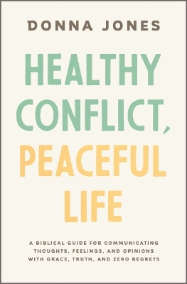 Healthy Conflict, Peaceful Life: A Biblical Guide for Communicating Thoughts, Feelings, and Opinions with  Grace, Truth, and Zero Regret