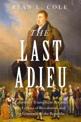 Last Adieu: Lafayettes Triumphant Return, the Echoes of Revolution, and the Gratitude  of the Republic