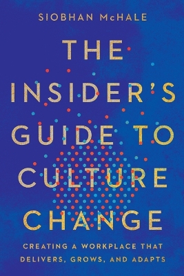 Insider's Guide to Culture Change: Creating a Workplace That Delivers, Grows, and Adapts