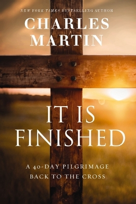 It Is Finished: A 40-Day Pilgrimage Back to the Cross