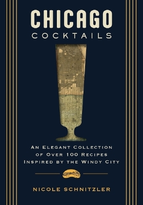 Chicago Cocktails: An Elegant Collection of Over 100 Recipes Inspired by the Windy City